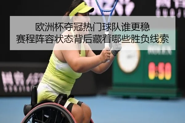 欧洲杯夺冠热门球队谁更稳 赛程阵容状态背后藏着哪些胜负线索（kaiyun）